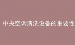 中央空调清洗设备的重要性(中央空调清洗设备)